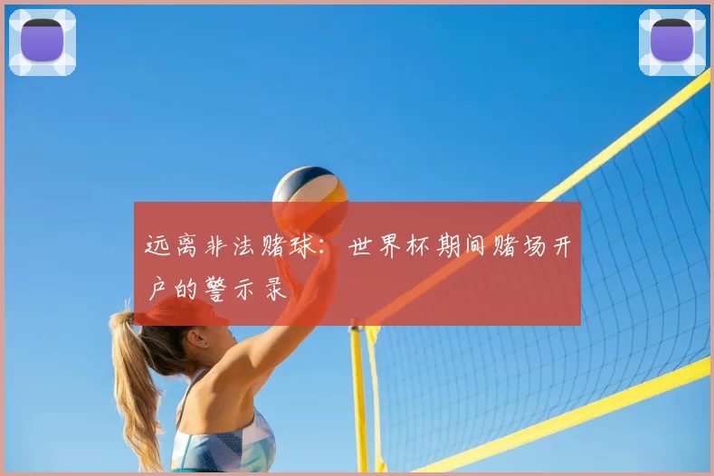 远离非法赌球:世界杯期间赌场开户的警示录
