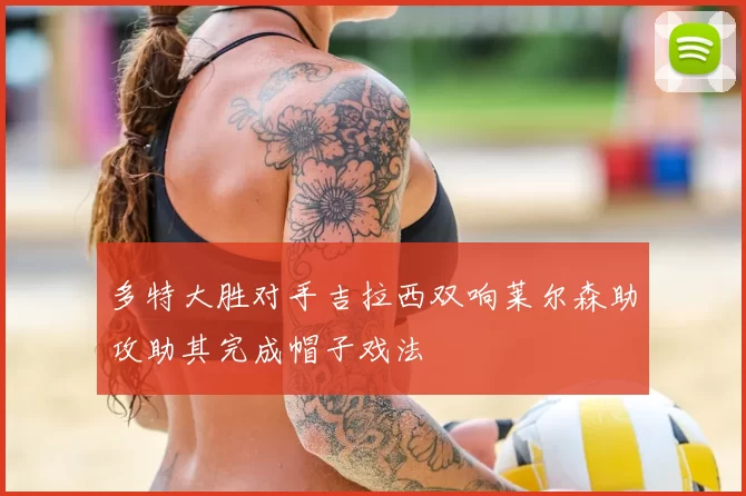 多特大胜对手吉拉西双响莱尔森助攻助其完成帽子戏法