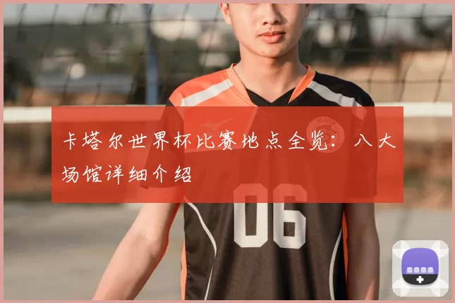 卡塔尔世界杯比赛地点全览：八大场馆详细介绍