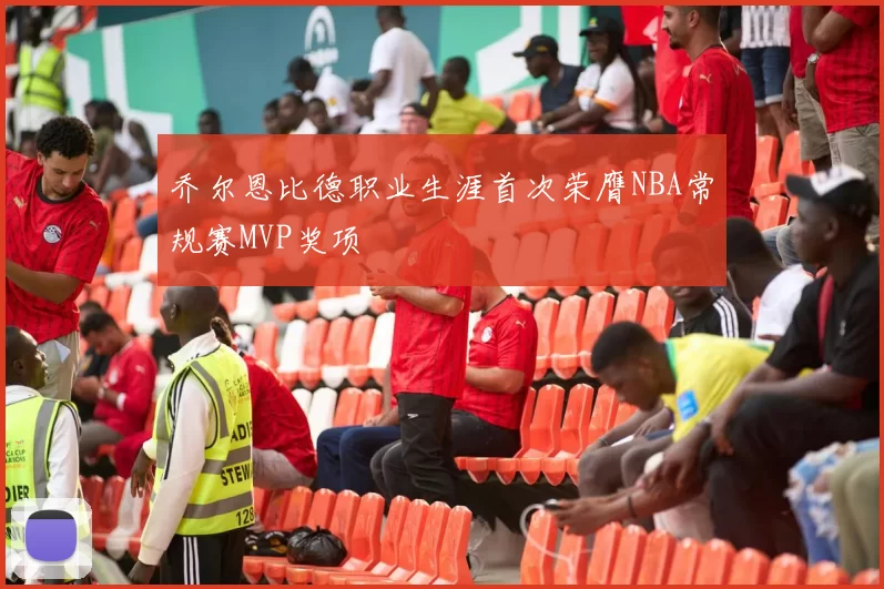 乔尔恩比德职业生涯首次荣膺NBA常规赛MVP奖项