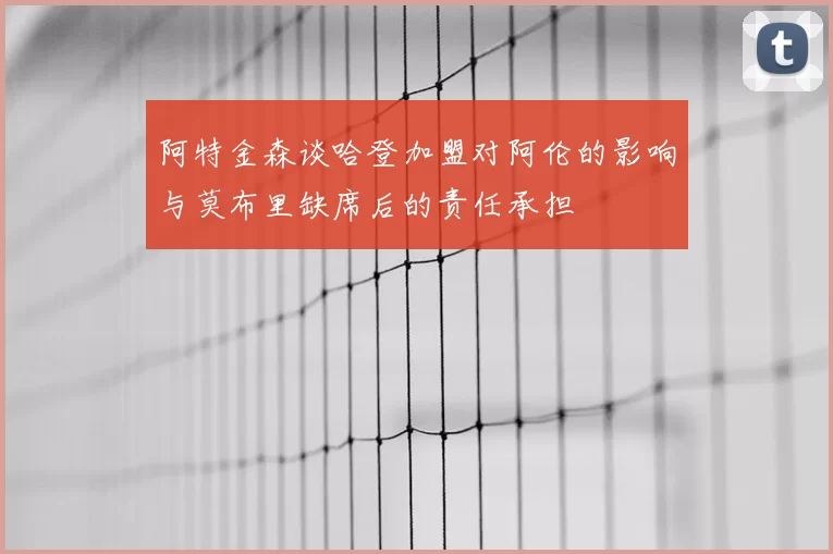 阿特金森谈哈登加盟对阿伦的影响与莫布里缺席后的责任承担