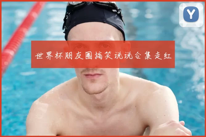 世界杯朋友圈搞笑说说合集走红