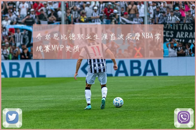 乔尔恩比德职业生涯首次荣膺NBA常规赛MVP奖项