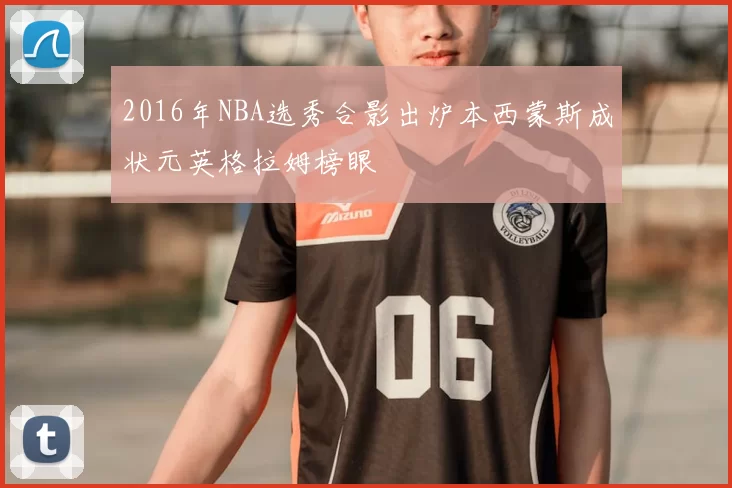 2016年NBA选秀合影出炉本西蒙斯成状元英格拉姆榜眼