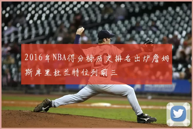 2016年NBA得分榜历史排名出炉詹姆斯库里杜兰特位列前三
