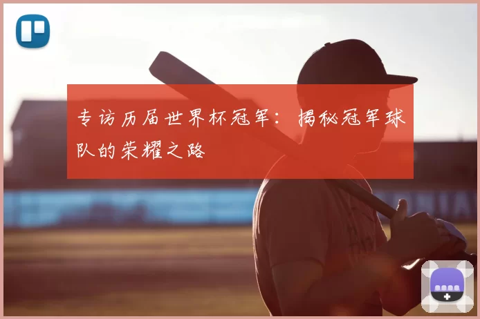 专访历届世界杯冠军:揭秘冠军球队的荣耀之路