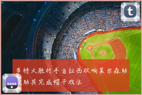 多特大胜对手吉拉西双响莱尔森助攻助其完成帽子戏法