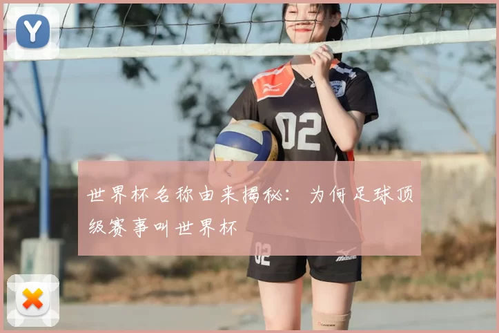 世界杯名称由来揭秘：为何足球顶级赛事叫世界杯