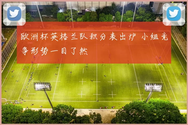 欧洲杯英格兰队积分表出炉 小组竞争形势一目了然