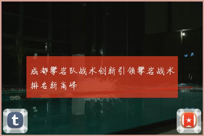 成都攀岩队战术创新引领攀岩战术排名新高峰