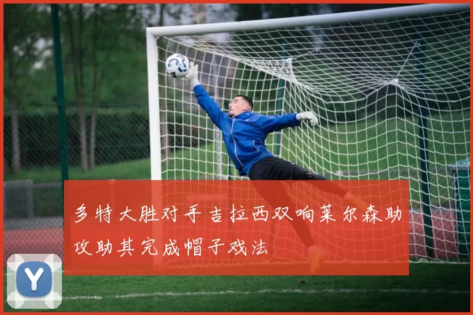 多特大胜对手吉拉西双响莱尔森助攻助其完成帽子戏法