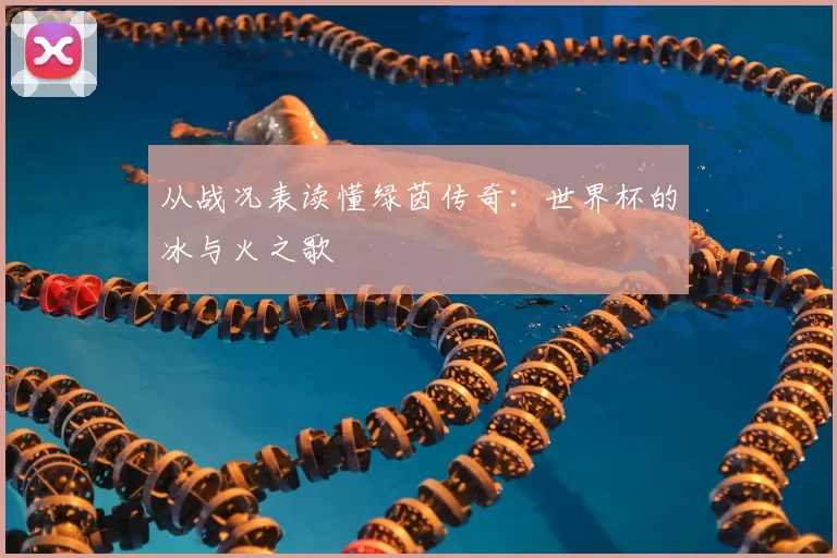 从战况表读懂绿茵传奇:世界杯的冰与火之歌