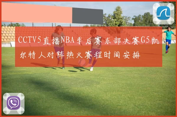 CCTV5直播NBA季后赛东部决赛G5凯尔特人对阵热火赛程时间安排