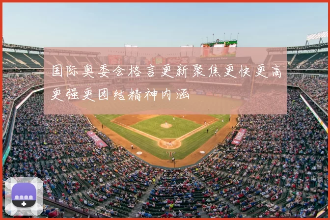 国际奥委会格言更新聚焦更快更高更强更团结精神内涵