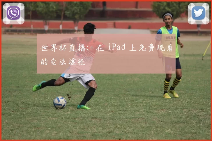 世界杯直播:在 iPad 上免费观看的合法途径