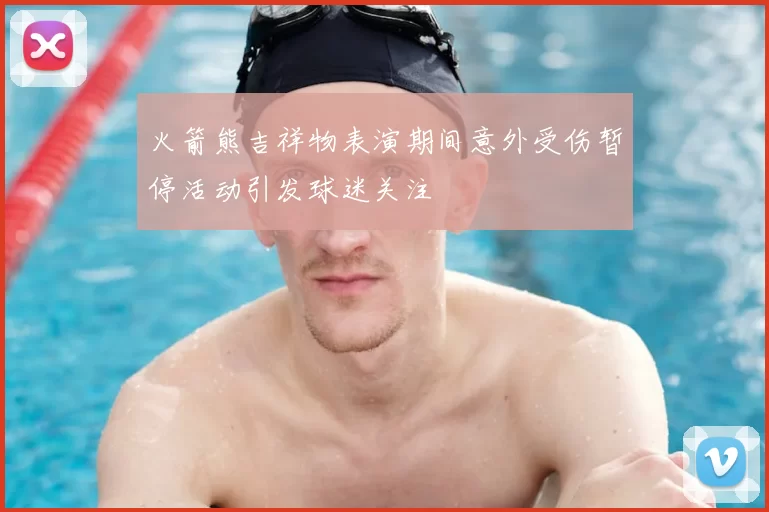 火箭熊吉祥物表演期间意外受伤暂停活动引发球迷关注