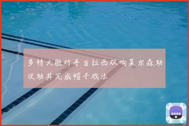 多特大胜对手吉拉西双响莱尔森助攻助其完成帽子戏法