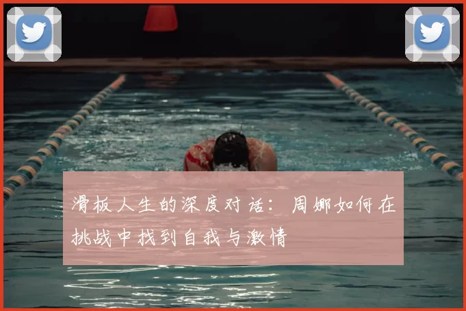 滑板人生的深度对话：周娜如何在挑战中找到自我与激情