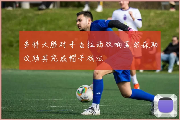 多特大胜对手吉拉西双响莱尔森助攻助其完成帽子戏法