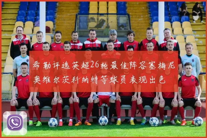 希勒评选英超26轮最佳阵容塞梅尼奥维尔茨科纳特等球员表现出色