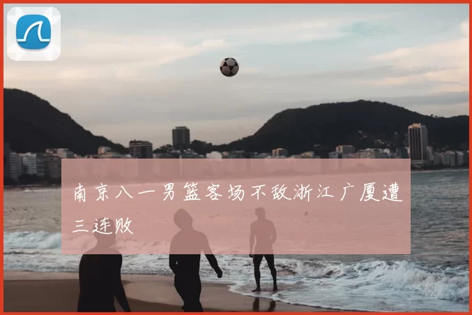 南京八一男篮客场不敌浙江广厦遭三连败