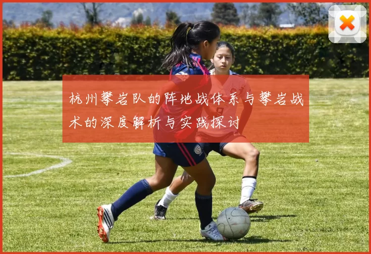 杭州攀岩队的阵地战体系与攀岩战术的深度解析与实践探讨