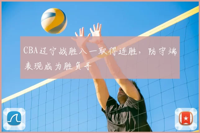CBA辽宁战胜八一取得连胜,防守端表现成为胜负手