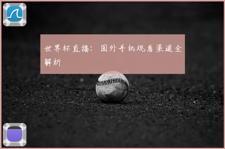 世界杯直播：国外手机观看渠道全解析