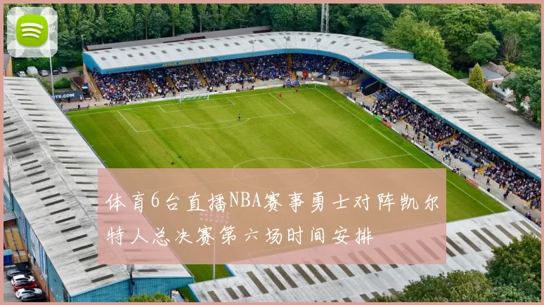 体育6台直播NBA赛事勇士对阵凯尔特人总决赛第六场时间安排