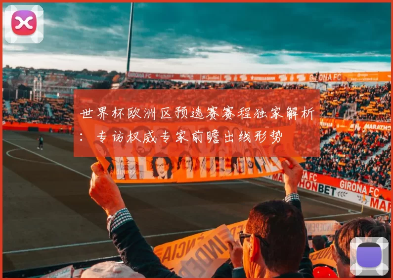 世界杯欧洲区预选赛赛程独家解析:专访权威专家前瞻出线形势