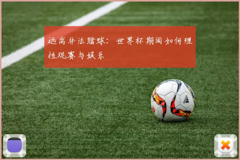 远离非法赌球:世界杯期间如何理性观赛与娱乐