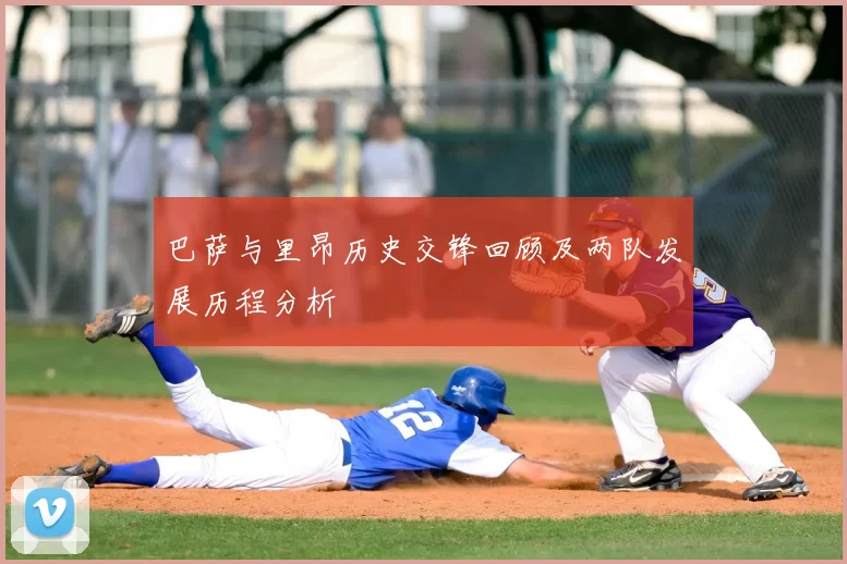 巴萨与里昂历史交锋回顾及两队发展历程分析
