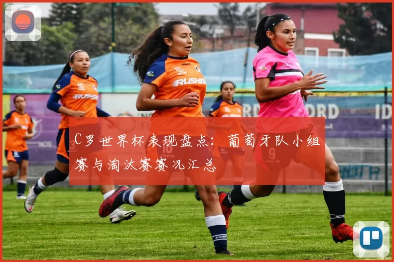 C罗世界杯表现盘点:葡萄牙队小组赛与淘汰赛赛况汇总