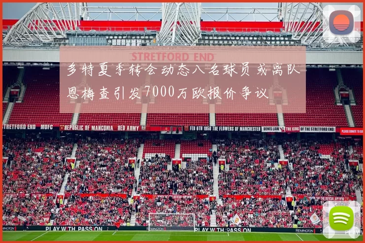 多特夏季转会动态八名球员或离队恩梅查引发7000万欧报价争议