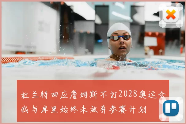 杜兰特回应詹姆斯不打2028奥运会我与库里始终未放弃参赛计划