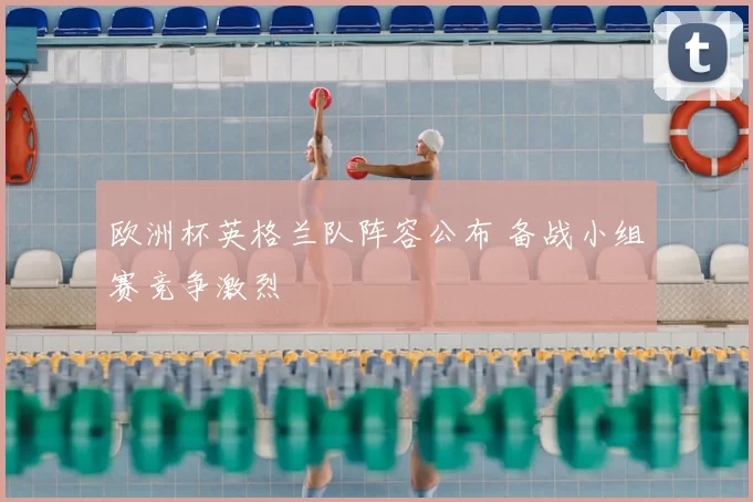 欧洲杯英格兰队阵容公布 备战小组赛竞争激烈