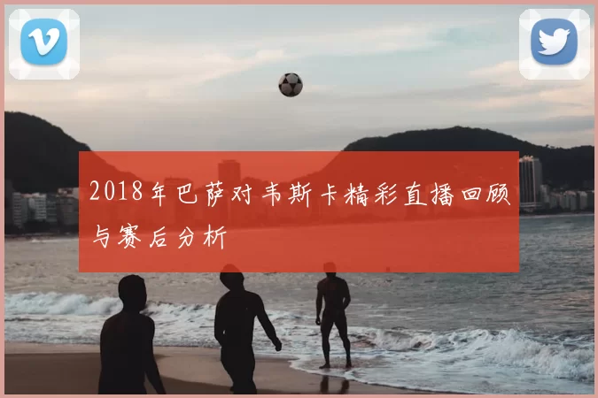 2018年巴萨对韦斯卡精彩直播回顾与赛后分析