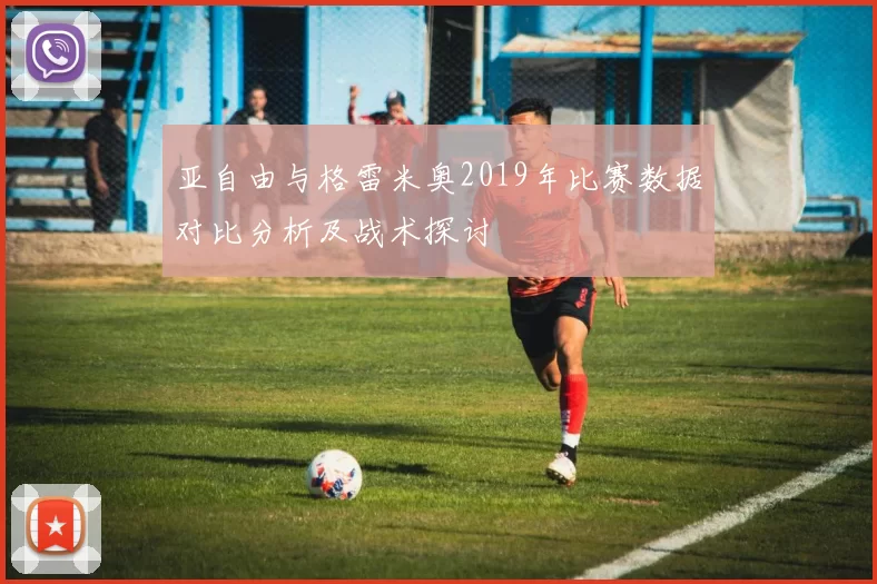 亚自由与格雷米奥2019年比赛数据对比分析及战术探讨