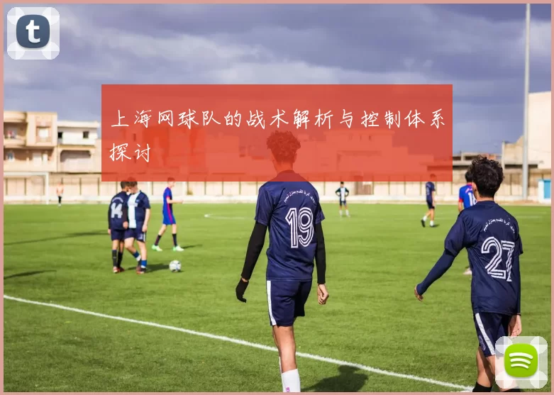 上海网球队的战术解析与控制体系探讨