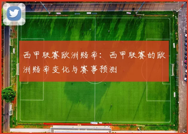 西甲联赛欧洲赔率：西甲联赛的欧洲赔率变化与赛事预测