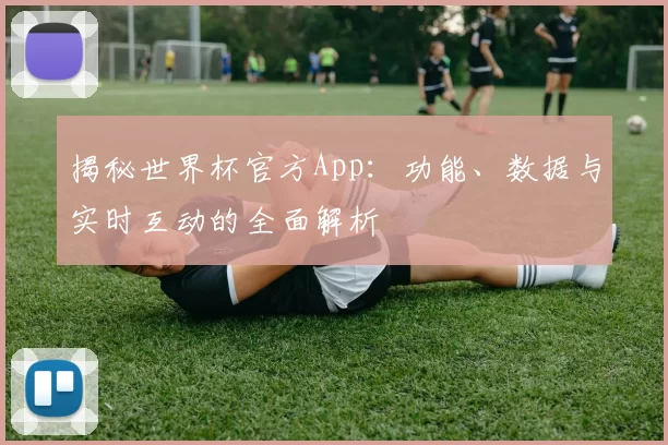 揭秘世界杯官方App:功能、数据与实时互动的全面解析