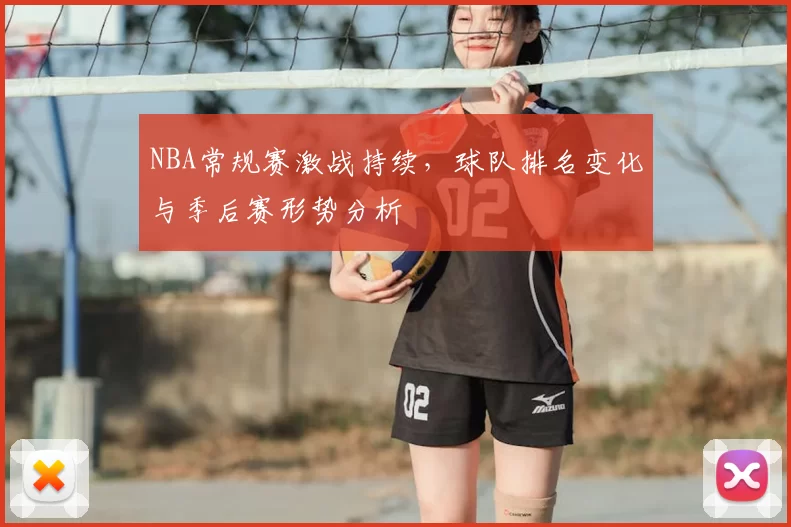 NBA常规赛激战持续，球队排名变化与季后赛形势分析