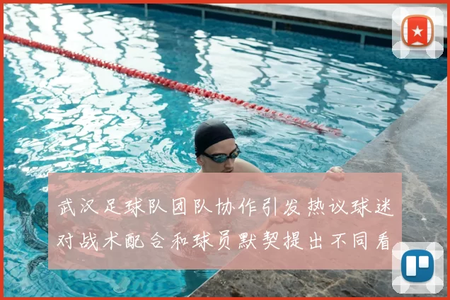 武汉足球队团队协作引发热议球迷对战术配合和球员默契提出不同看法