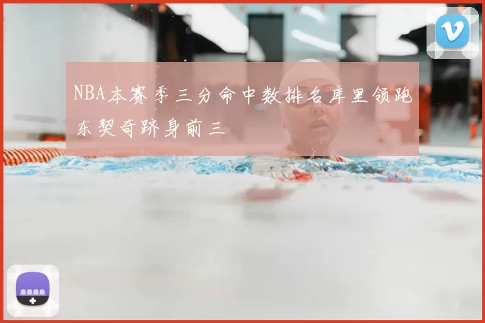 NBA本赛季三分命中数排名库里领跑东契奇跻身前三