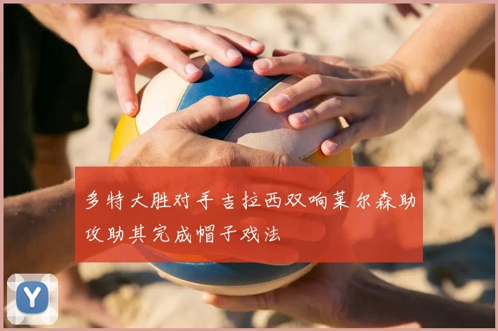 多特大胜对手吉拉西双响莱尔森助攻助其完成帽子戏法