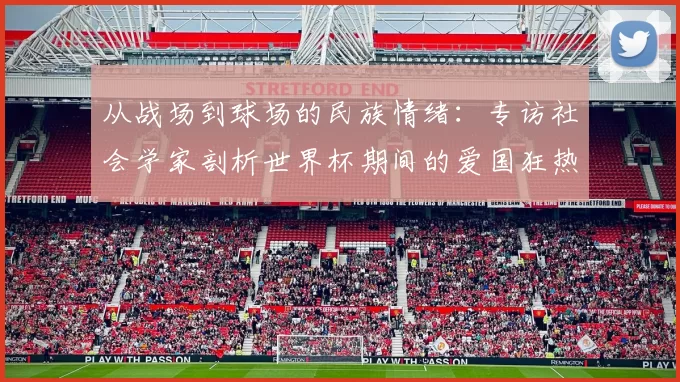从战场到球场的民族情绪:专访社会学家剖析世界杯期间的爱国狂热
