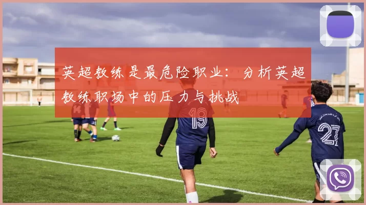 英超教练是最危险职业：分析英超教练职场中的压力与挑战