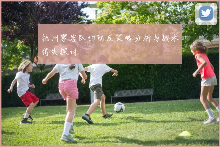 杭州攀岩队的防反策略分析与战术得失探讨