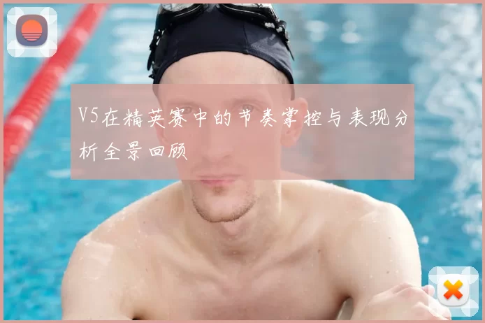 V5在精英赛中的节奏掌控与表现分析全景回顾