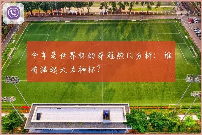 今年是世界杯的夺冠热门分析:谁将捧起大力神杯?